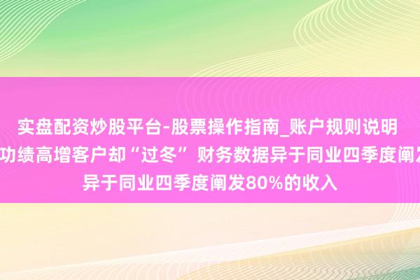 实盘配资炒股平台-股票操作指南_账户规则说明 华汇智能IPO功绩高增客户却“过冬” 财务数据异于同业四季度阐发80%的收入