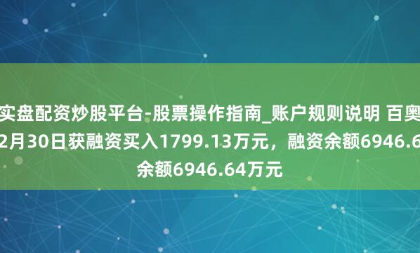实盘配资炒股平台-股票操作指南_账户规则说明 百奥赛图12月30日获融资买入1799.13万元，融资余额6946.64万元