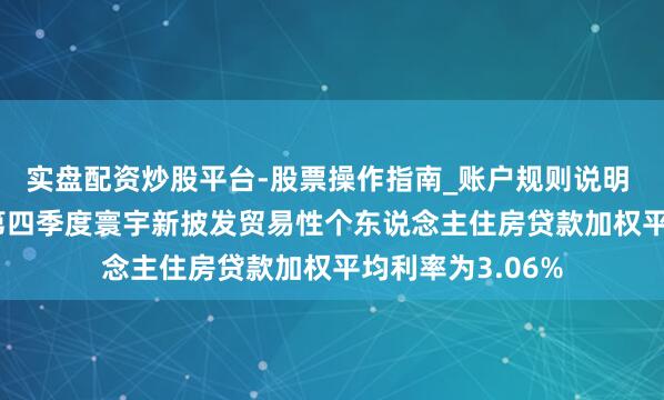 实盘配资炒股平台-股票操作指南_账户规则说明 央行：2025年第四季度寰宇新披发贸易性个东说念主住房贷款加权平均利率为3.06%