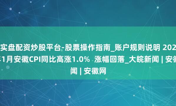 实盘配资炒股平台-股票操作指南_账户规则说明 ﻿2026年1月安徽CPI同比高涨1.0%  涨幅回落_大皖新闻 | 安徽网