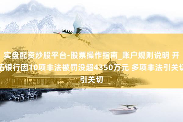 实盘配资炒股平台-股票操作指南_账户规则说明 开拓银行因10项非法被罚没超4350万元 多项非法引关切