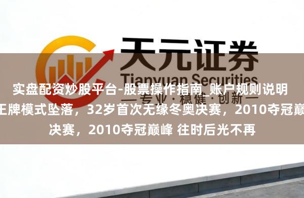 实盘配资炒股平台-股票操作指南_账户规则说明 中国短说念速滑王牌模式坠落，32岁首次无缘冬奥决赛，2010夺冠巅峰 往时后光不再
