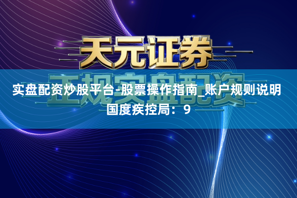 实盘配资炒股平台-股票操作指南_账户规则说明 国度疾控局：9