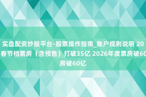 实盘配资炒股平台-股票操作指南_账户规则说明 2026春节档票房（含预售）打破35亿 2026年度票房破60亿
