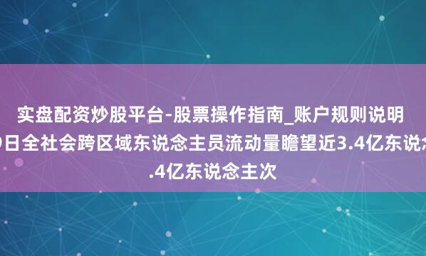 实盘配资炒股平台-股票操作指南_账户规则说明 2月19日全社会跨区域东说念主员流动量瞻望近3.4亿东说念主次