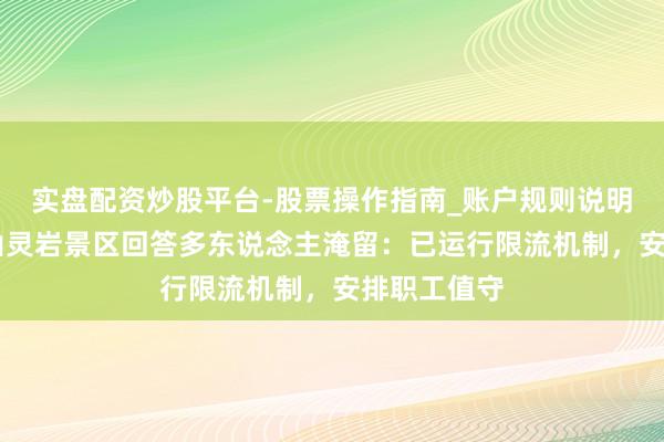 实盘配资炒股平台-股票操作指南_账户规则说明 浙江雁荡山灵岩景区回答多东说念主淹留：已运行限流机制，安排职工值守