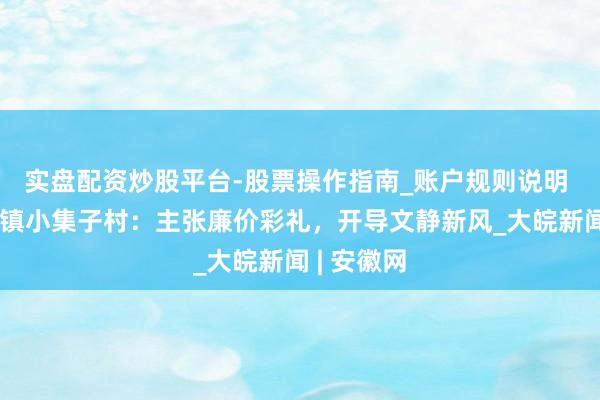 实盘配资炒股平台-股票操作指南_账户规则说明 萧县新庄镇小集子村：主张廉价彩礼，开导文静新风_大皖新闻 | 安徽网