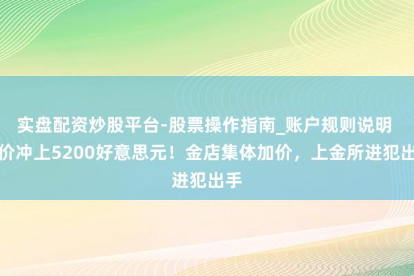实盘配资炒股平台-股票操作指南_账户规则说明 金价冲上5200好意思元！金店集体加价，上金所进犯出手
