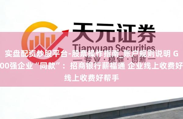 实盘配资炒股平台-股票操作指南_账户规则说明 Get 500强企业“同款”:招商银行薪福通 企业线上收费好帮手