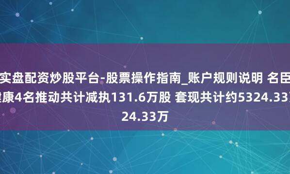实盘配资炒股平台-股票操作指南_账户规则说明 名臣健康4名推动共计减执131.6万股 套现共计约5324.33万