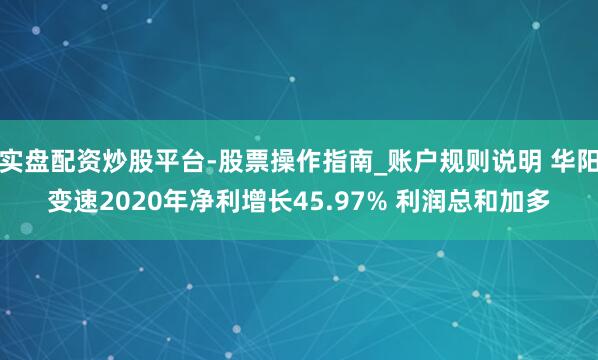 实盘配资炒股平台-股票操作指南_账户规则说明 华阳变速2020年净利增长45.97% 利润总和加多