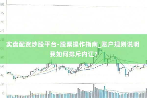 实盘配资炒股平台-股票操作指南_账户规则说明 我如何排斥内讧?